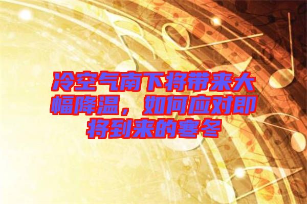 冷空氣南下將帶來大幅降溫，如何應(yīng)對(duì)即將到來的寒冬
