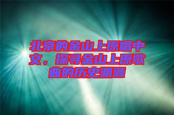 北京的金山上原唱中文，探尋金山上原歌曲的歷史淵源