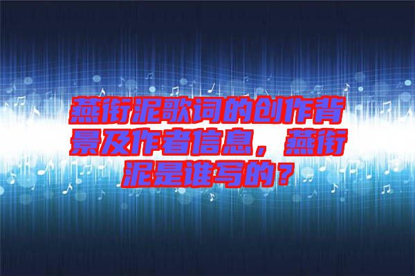 燕銜泥歌詞的創(chuàng)作背景及作者信息，燕銜泥是誰寫的？