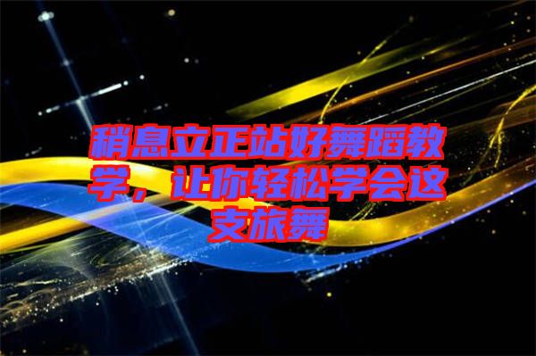 稍息立正站好舞蹈教學，讓你輕松學會這支旅舞