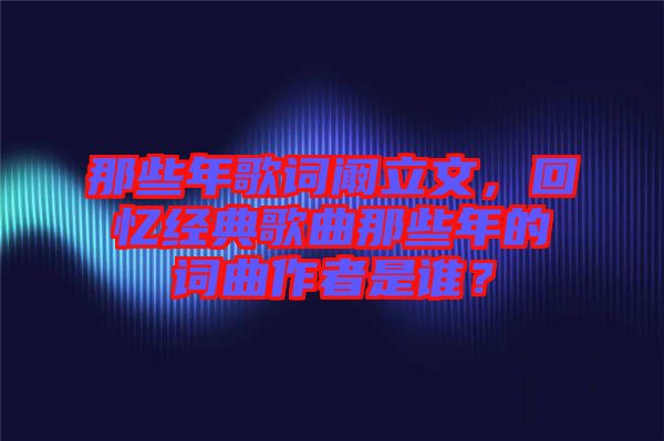 那些年歌詞闞立文，回憶經(jīng)典歌曲那些年的詞曲作者是誰(shuí)？