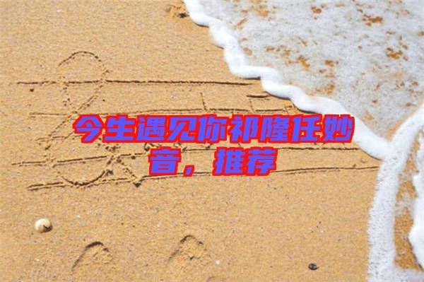 今生遇見你祁隆任妙音，推薦