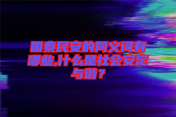 國泰民安的同義詞有哪些,什么是社會安定與諧？