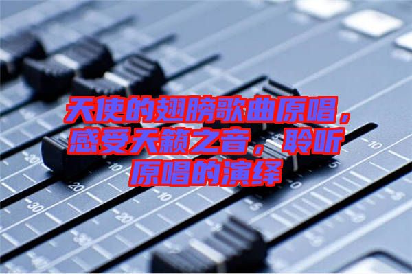 天使的翅膀歌曲原唱，感受天籟之音，聆聽(tīng)原唱的演繹