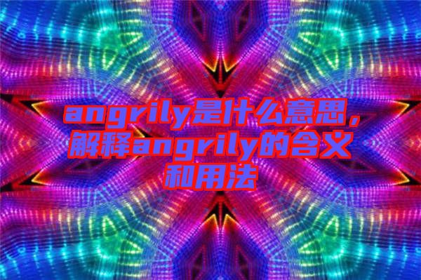angrily是什么意思，解釋angrily的含義和用法