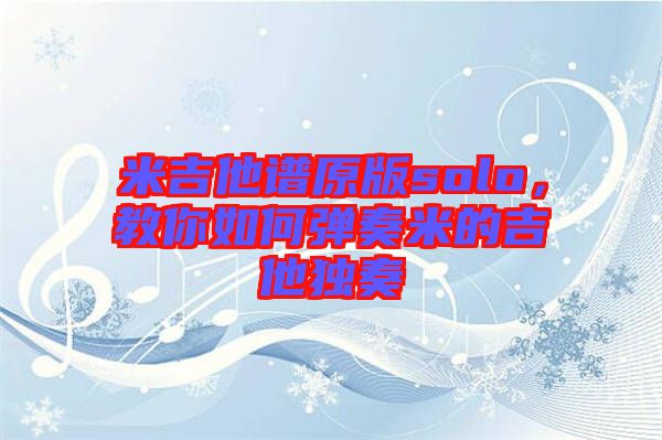 米吉他譜原版solo，教你如何彈奏米的吉他獨奏
