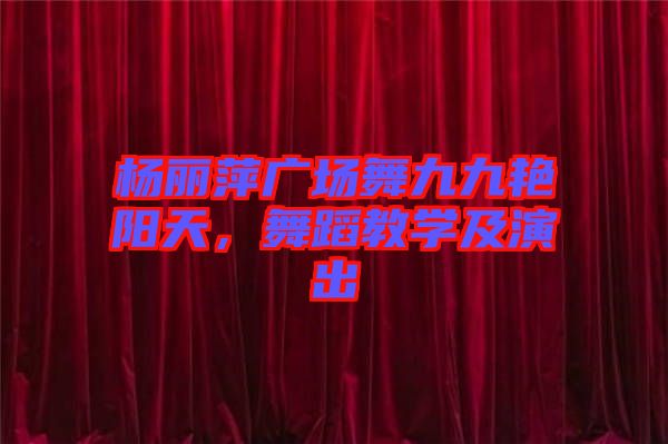 楊麗萍廣場(chǎng)舞九九艷陽天，舞蹈教學(xué)及演出