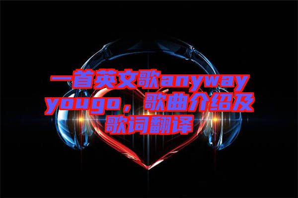 一首英文歌anywayyougo，歌曲介紹及歌詞翻譯