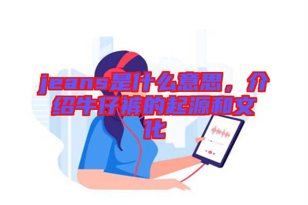 jeans是什么意思，介紹牛仔褲的起源和文化