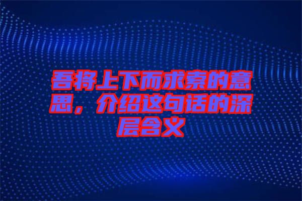 吾將上下而求索的意思，介紹這句話的深層含義