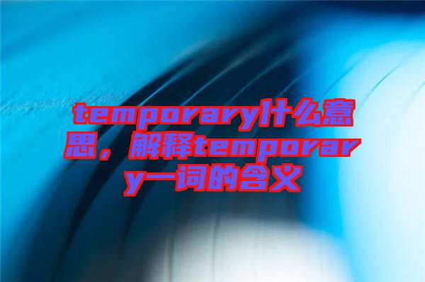 temporary什么意思，解釋temporary一詞的含義