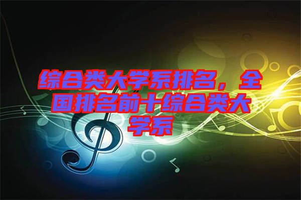 綜合類大學系排名，全國排名前十綜合類大學系