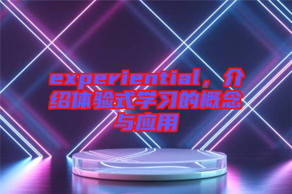 experiential，介紹體驗式學習的概念與應用