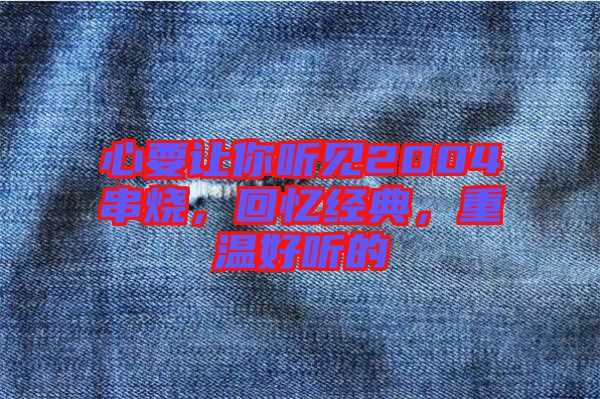 心要讓你聽(tīng)見(jiàn)2004串燒，回憶經(jīng)典，重溫好聽(tīng)的