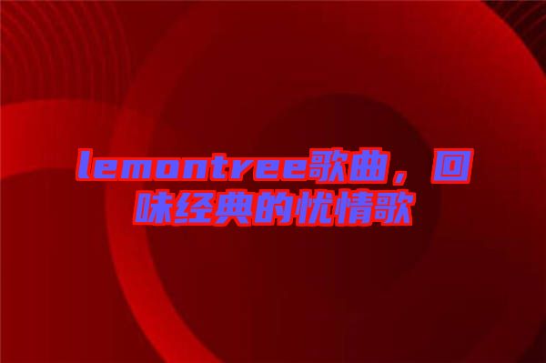 lemontree歌曲，回味經(jīng)典的憂(yōu)情歌