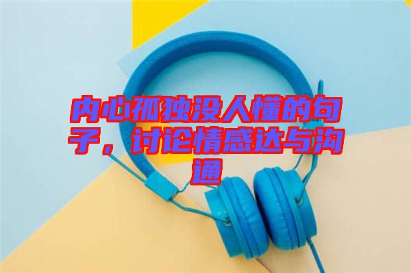 內(nèi)心孤獨(dú)沒(méi)人懂的句子，討論情感達(dá)與溝通