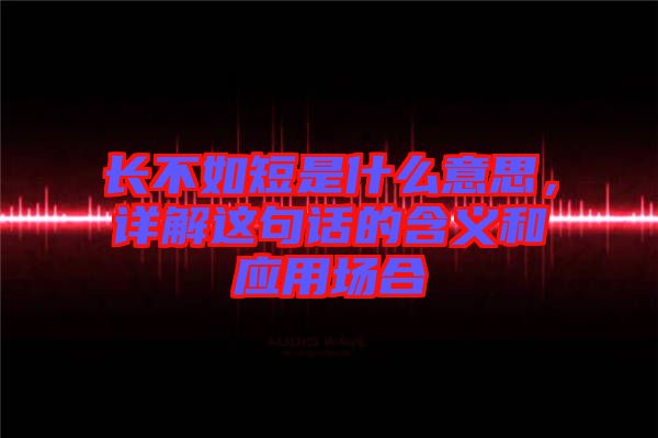 長不如短是什么意思，詳解這句話的含義和應(yīng)用場(chǎng)合