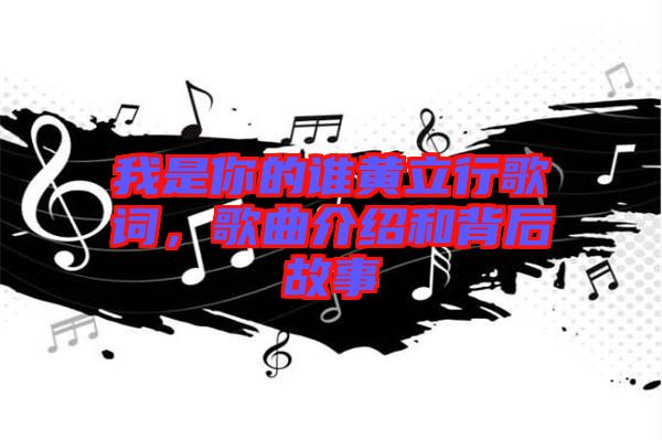 我是你的誰黃立行歌詞，歌曲介紹和背后故事