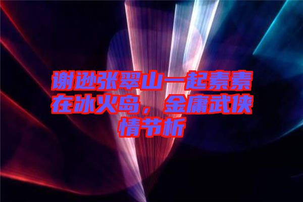 謝遜張翠山一起素素在冰火島，金庸武俠情節析