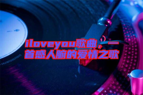 iloveyou歌曲，一首感人腑的愛情之歌
