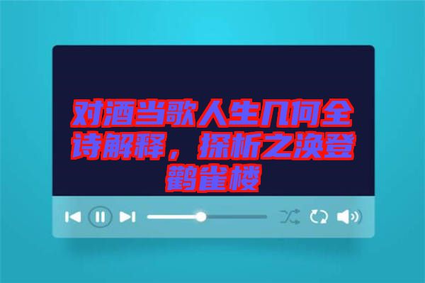 對酒當(dāng)歌人生幾何全詩解釋，探析之渙登鸛雀樓