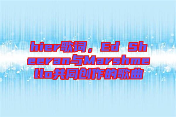 hier歌詞，Ed Sheeran與Marshmello共同創作的歌曲