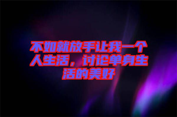 不如就放手讓我一個人生活，討論單身生活的美好