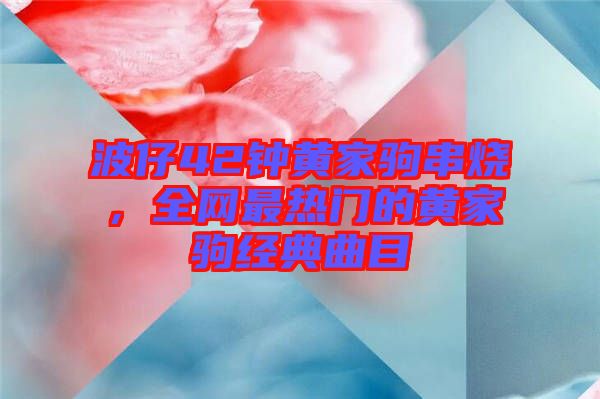 波仔42鐘黃家駒串燒，全網(wǎng)最熱門的黃家駒經(jīng)典曲目
