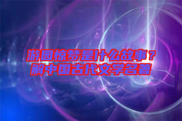 游園驚夢(mèng)是什么故事？解中國古代文學(xué)名著