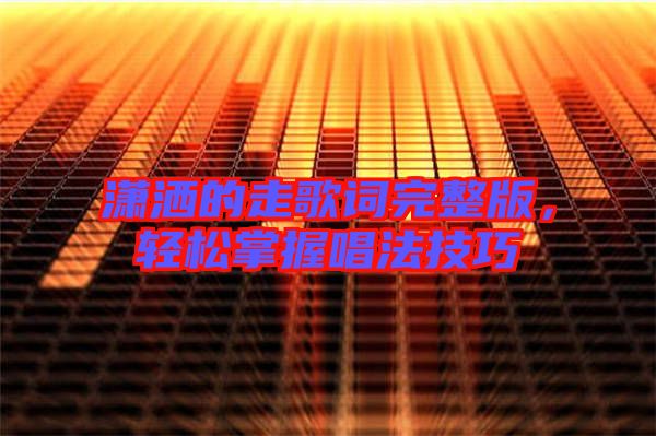 瀟灑的走歌詞完整版，輕松掌握唱法技巧