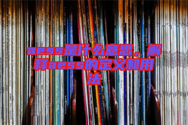aess是什么意思，解釋aess的定義和用法