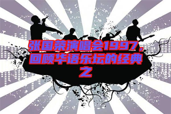 張國(guó)榮演唱會(huì)1997，回顧華語(yǔ)樂壇的經(jīng)典之