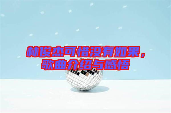 林俊杰可惜沒有如果，歌曲介紹與感悟