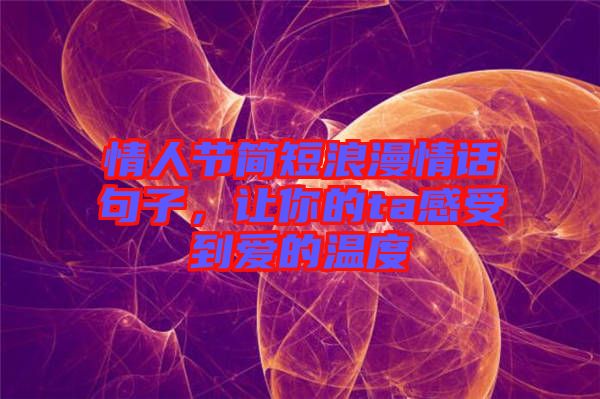 情人節(jié)簡短浪漫情話句子，讓你的ta感受到愛的溫度