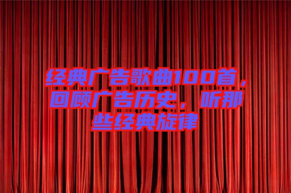 經典廣告歌曲100首，回顧廣告歷史，聽那些經典旋律