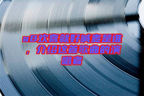 a8歡喜就好喊麥?zhǔn)钦l(shuí)，介紹這首歌曲的演唱者