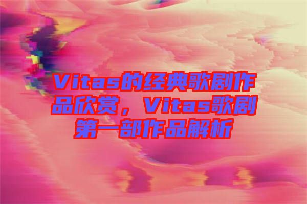Vitas的經典歌劇作品欣賞，Vitas歌劇第一部作品解析
