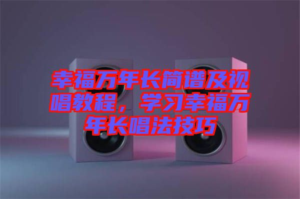 幸福萬年長簡譜及視唱教程，學習幸福萬年長唱法技巧