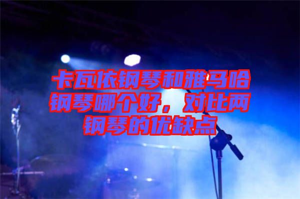 卡瓦依鋼琴和雅馬哈鋼琴哪個好，對比兩鋼琴的優缺點