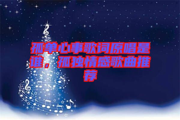 孤單心事歌詞原唱是誰，孤獨情感歌曲推薦