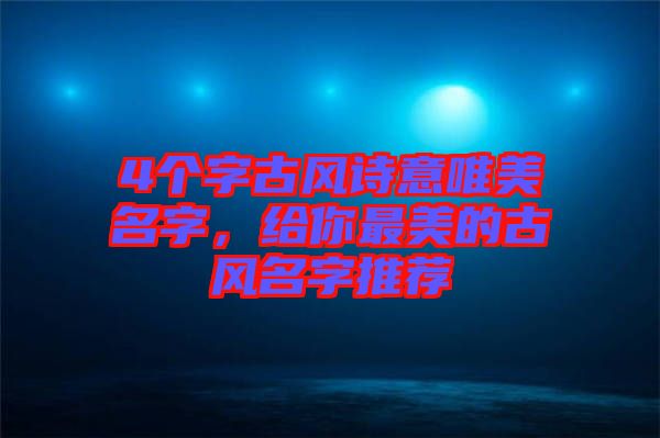 4個字古風詩意唯美名字，給你最美的古風名字推薦