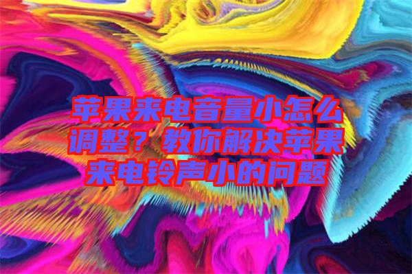 蘋果來(lái)電音量小怎么調(diào)整？教你解決蘋果來(lái)電鈴聲小的問題