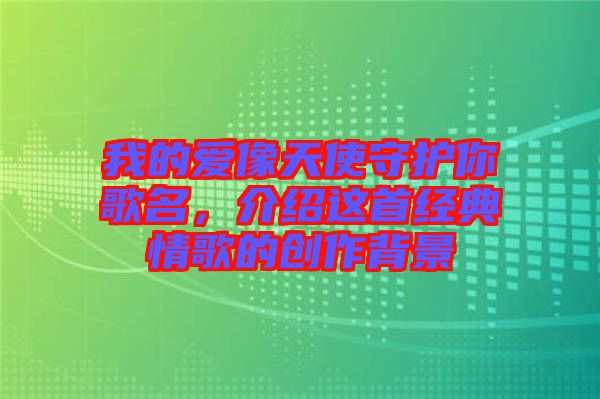 我的愛像天使守護你歌名，介紹這首經典情歌的創作背景