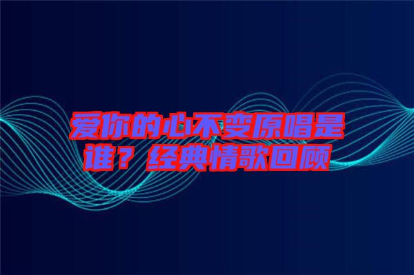 愛(ài)你的心不變?cè)钦l(shuí)？經(jīng)典情歌回顧