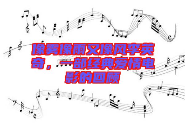 像霧像雨又像風李英奇，一部經(jīng)典愛情電影的回顧