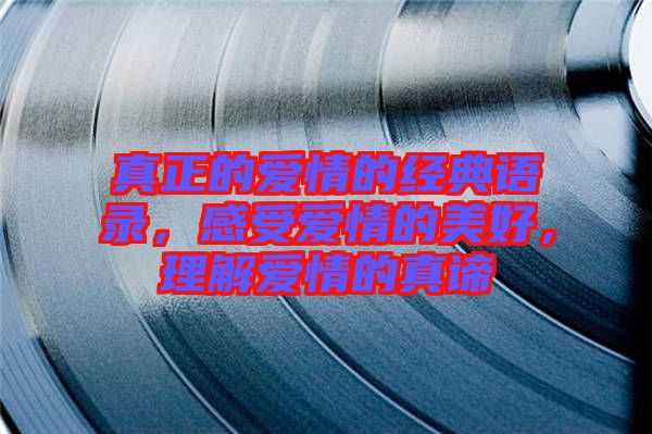 真正的愛情的經(jīng)典語錄，感受愛情的美好，理解愛情的真諦