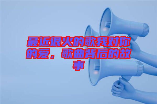 最近很火的歌我對你的愛，歌曲背后的故事