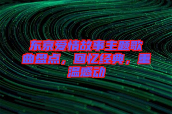 東京愛情故事主題歌曲盤點，回憶經典，重溫感動