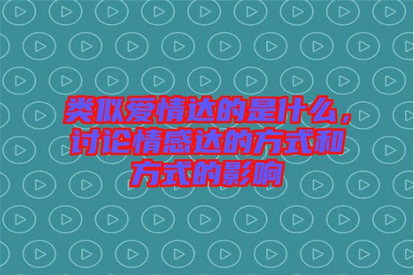 類似愛情達的是什么，討論情感達的方式和方式的影響