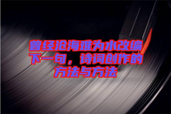 曾經(jīng)滄海難為水改編下一句，詩詞創(chuàng)作的方法與方法